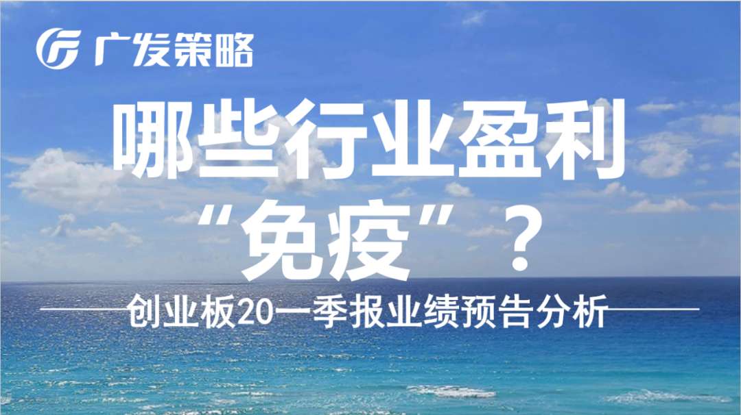 广发创业板20一季报业绩预告分析：哪些行业盈利“免疫”？